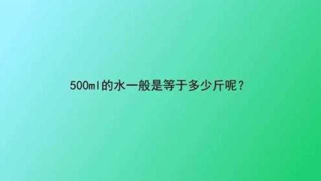 500ml的水一般是等于多少斤呢?