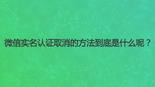 微信实名认证取消的方法到底是什么呢?