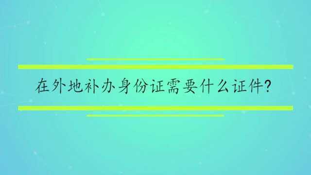 在外地补办身份证需要什么证件?