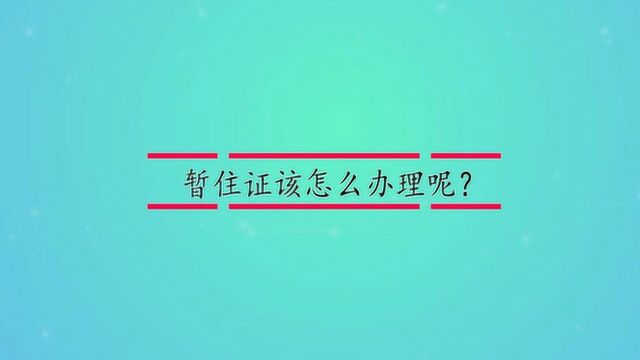 暂住证该怎么办理呢?