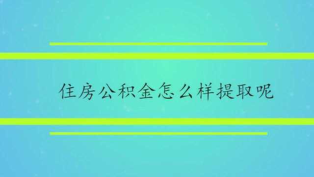 住房公积金怎么样提取呢