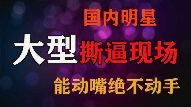 盘点国内明星大型b逼现场,能动嘴绝不动手,一点面子都不给