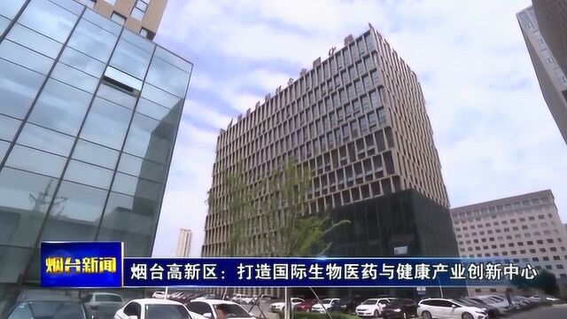 烟台高新区:打造国际生物医药与健康产业创新中心