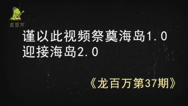 龙百万37期:谨以此视频祭奠海岛1.0,迎接海岛2.0!