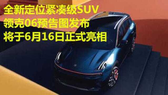 全新定位紧凑级SUV,领克06预告图发布,将于6月16日正式亮相