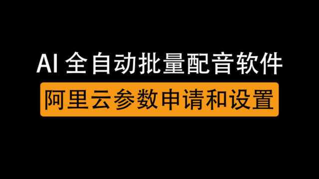 AI全自动批量真人配音软件2.6版,阿里云参数申请注册和设置教程