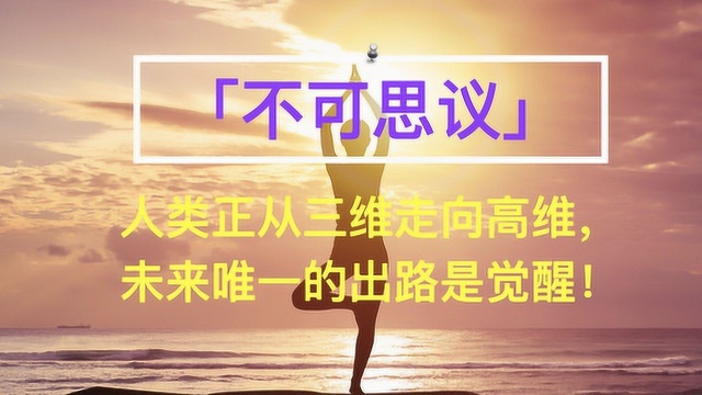 「不可思议」人类正从三维走向高维,未来的唯一的出路是觉醒!