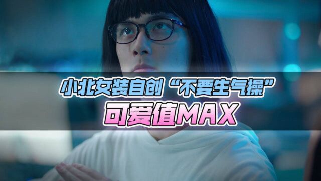 小北女装自创“不要生气操”,可爱值MAX!