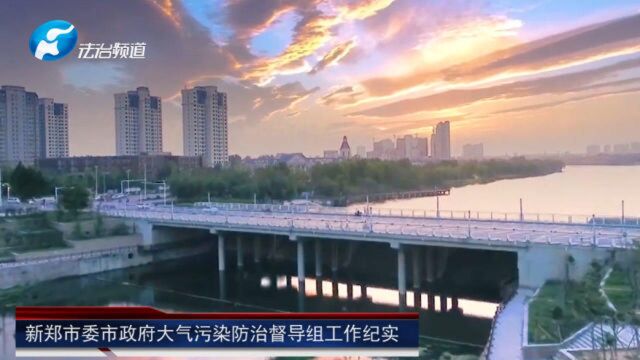 美丽新郑 我们在行动新郑市委市政府大气污染防治督导组工作纪实