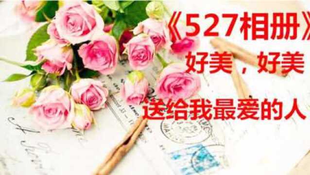 527到了,精心制作的《527相册》,好美,好美,送给我最爱的人!