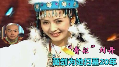 最美“香妃”刘丹25岁早逝，箫剑为她扫墓20年，是为情还是为义