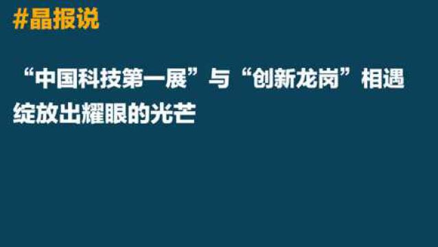 晶报说|“中国科技第一展”与“创新龙岗”相遇,绽放出耀眼的光芒