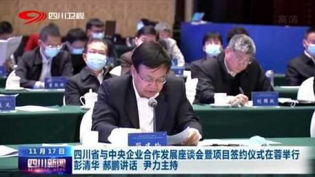 四川省与中央企业合作发展座谈会暨项目签约仪式在蓉举行,尹力主持