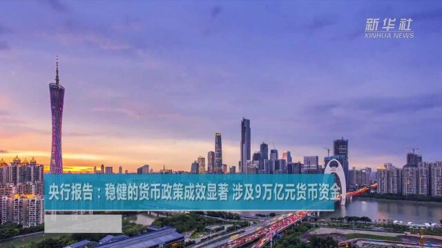 央行报告:稳健的货币政策成效显著 涉及9万亿元货币资金