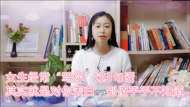 如果女生经常“骂你”这3句话,其实就是向你表白,别傻傻不懂