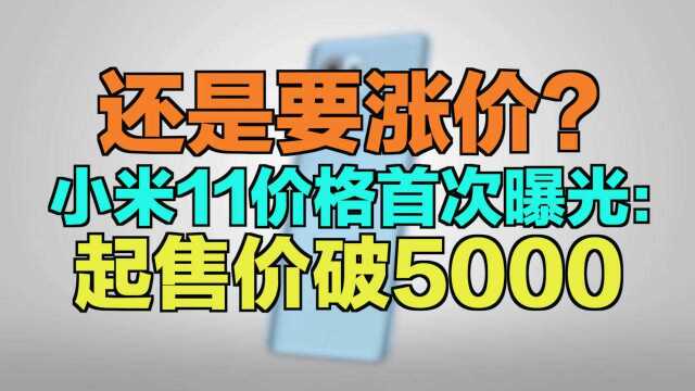 还是要涨价?小米11价格首次曝光:起售价破5000