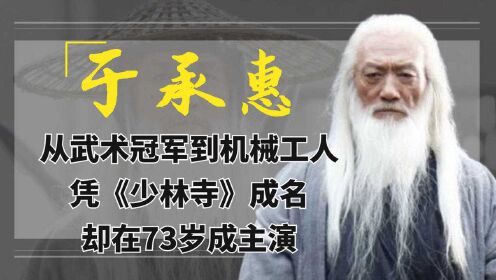 于承惠：从冠军到机械工人，凭《少林寺》成名，却在73岁成主演