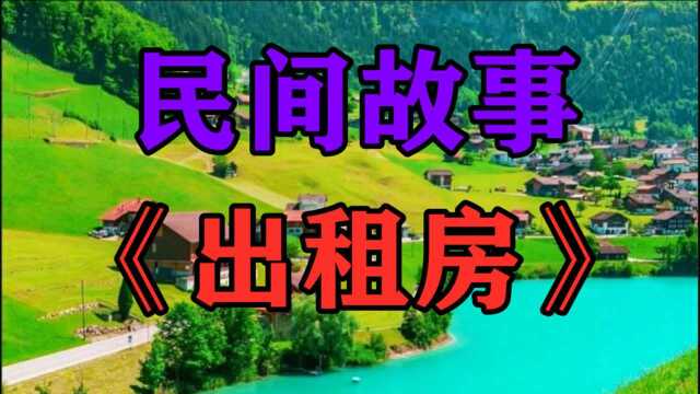 民间故事《出租房》村里头的人常说租房子不能租特别便宜的