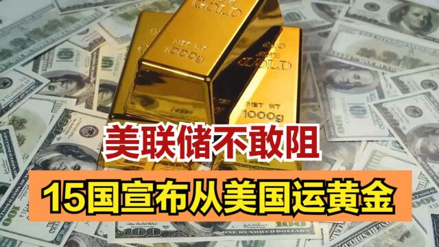 美联储不敢阻止中国运黄金,15国宣布从美国运黄金,或将倾家荡产