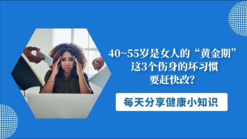 40~55岁是女人的“黄金期”，这3个伤身的坏习惯，要赶快改