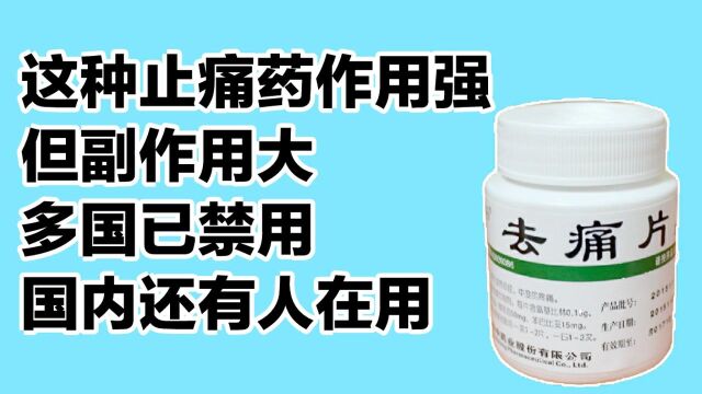 这种止痛药作用强,到副作用大.多国已禁止,国内还有人在用