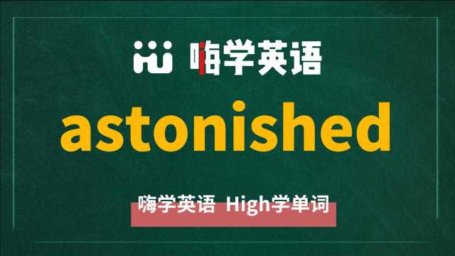 英语单词教学,单词 astonished 的翻译,读音,同根词,近义词,及例句讲解使用方法等