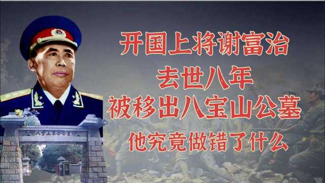 开国上将谢富治,去世8年后遗骨被移出八宝山,他究竟做错了什么