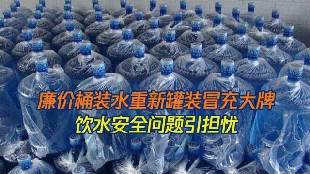 不良商家竟用廉价桶装水冒充大牌桶装水!饮水安全问题引担忧!