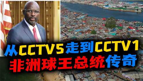 利比里亚（三）：从CCTV5走到CCTV1，世界球王怎样回非洲当总统？