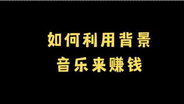 如何利用背景音乐赚钱