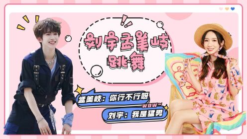 刘宇与孟美岐练舞,差点让孟美岐摔倒,孟美岐笑了:你能不能行啊!