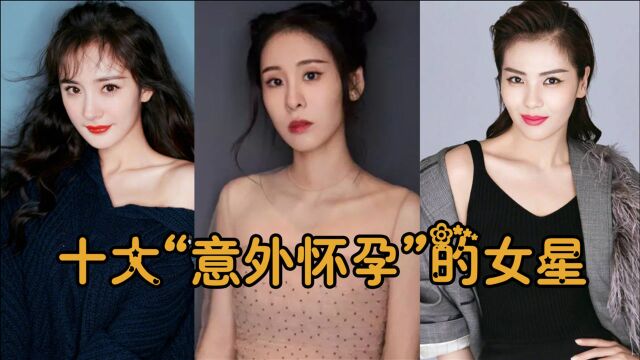 十大女星“意外怀孕”:张碧晨悄悄产女,杨幂奉子结婚熬不过七年