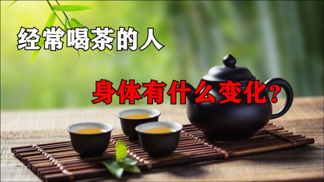 经常喝茶的人,身体有什么变化?调查显示:这3大好处会慢慢显现