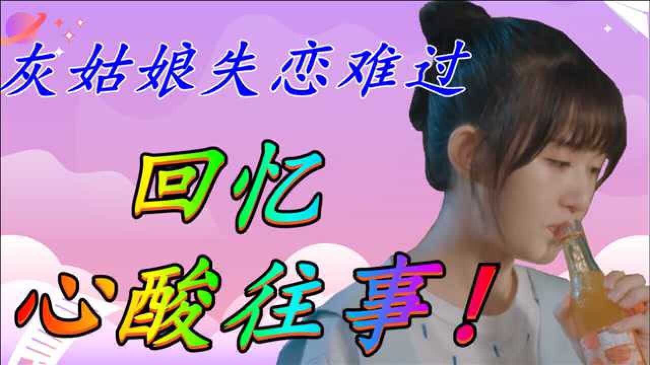 灰姑娘失恋难过,回忆心酸往事,真的太扎心了!