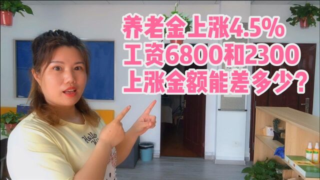 今年养老金上涨4.5%退休工资6800和2300,上涨金额能差多少钱?