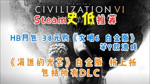 【Steam史低推荐】HB月包38元购《文明6 白金版》等9款游戏|《消逝的光芒》白金版包括所有DLC 折上折