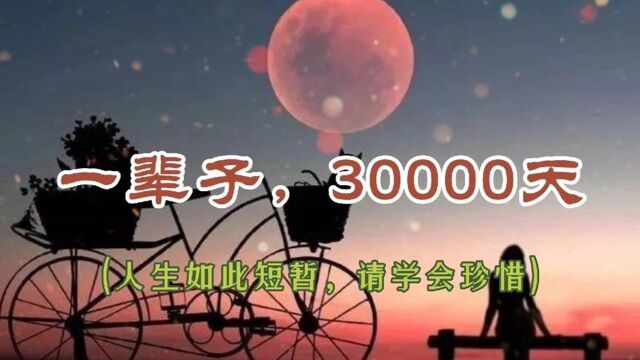 一辈子,30000天人生如此短暂,请学会珍惜!