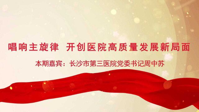 党建访谈|长沙市第三医院党委书记周中苏:唱响主旋律 开创医院高质量发展新局面