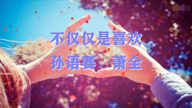 孙语赛、萧全《不仅仅是喜欢》 真的是太美太好听了,你还记得歌词吗?