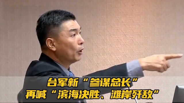 台军高层人事大变动!新“参谋总长”再喊“滨海决胜、滩岸歼敌”