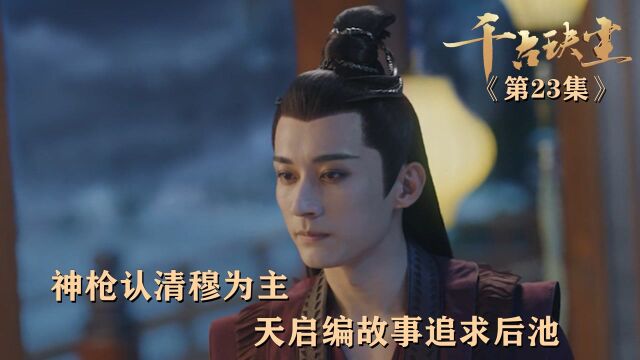 速看《千古玦尘》第23集:神枪认清穆为主,天启遍故事追求后池