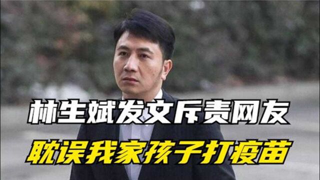 林生斌发文指责网友!你们的言论,耽误了我家孩子打疫苗