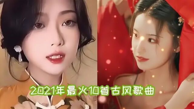 2021年全网爆火的10首古风歌曲,每首都刷屏网络,全听过的是大神