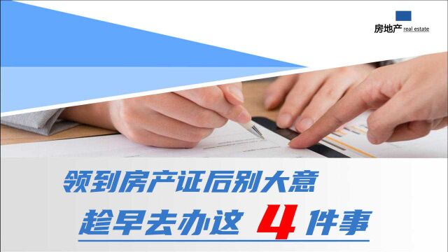 领到房产证后别大意,趁早去办这4件事,一件都不能落下