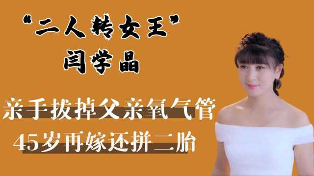 “二人转女王”闫学晶,拔掉父亲氧气管,45岁再嫁还生二胎