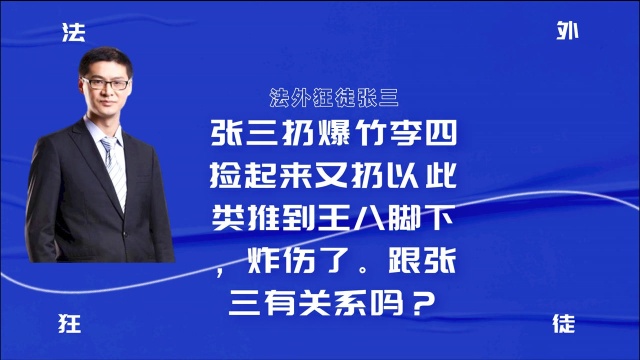 张三扔爆竹李四捡起来又扔以此类推到王八脚下,炸伤了.跟张三有关系吗?