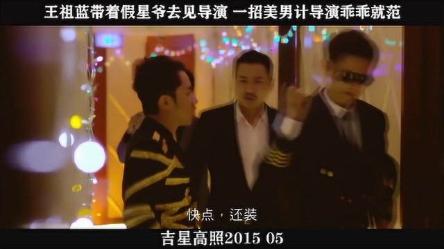 吉星高照201505,王祖蓝带着假星爷去见导演 一招美男计导演乖乖就范