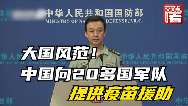 大国风范!国防部披露数据:中国军队已向20多国军队提供疫苗援助