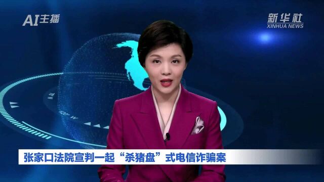 AI合成主播|张家口法院宣判一起“杀猪盘”式电信诈骗案