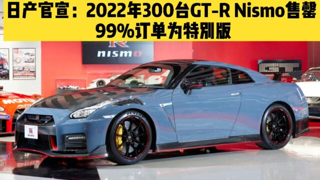 日产官方宣布:2022年300台GTR Nismo全部售罄